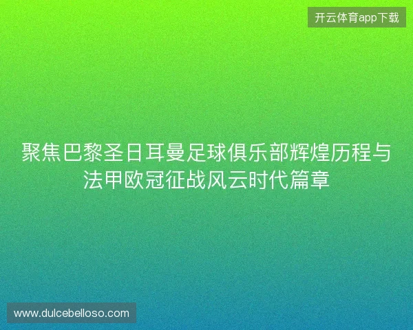聚焦巴黎圣日耳曼足球俱乐部辉煌历程与法甲欧冠征战风云时代篇章