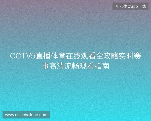 CCTV5直播体育在线观看全攻略实时赛事高清流畅观看指南
